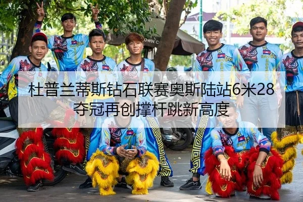 杜普兰蒂斯钻石联赛奥斯陆站6米28夺冠再创撑杆跳新高度